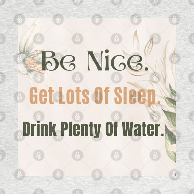 Be Nice. Get Lots Of Sleep. Drink Plenty Of Water. by Zinoo